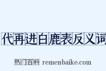 代再进白鹿表反义词是什么意思的图片